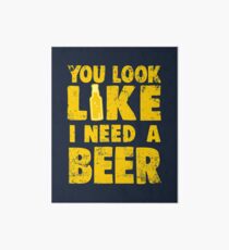 You Look Like I Need a Beer Art Board