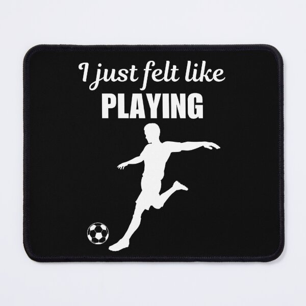 Item preview, I just felt like playing, funny soccer player quote saying or joke for soccer enthusiast designed and sold by NBSStore.