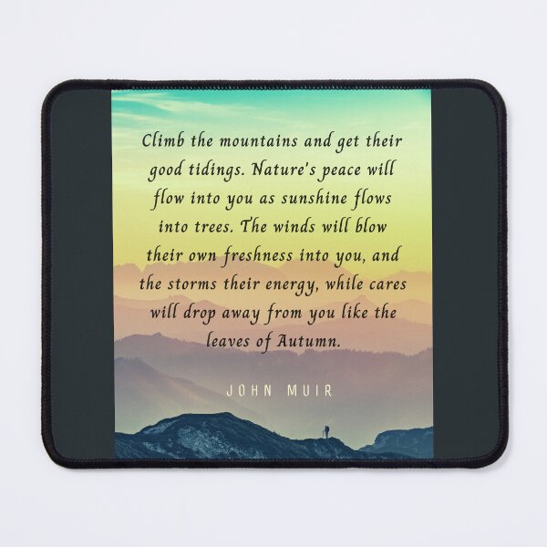 Item preview, John Muir quote: Climb the mountains and get their good tidings. Nature's peace will flow into you as sunshine flows into trees. designed and sold by artbleed.