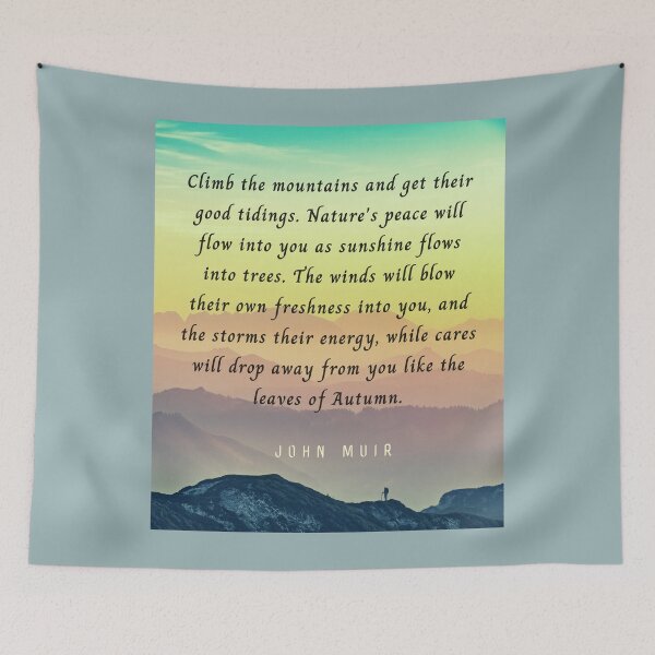 Item preview, John Muir quote: Climb the mountains and get their good tidings. Nature's peace will flow into you as sunshine flows into trees. designed and sold by artbleed.