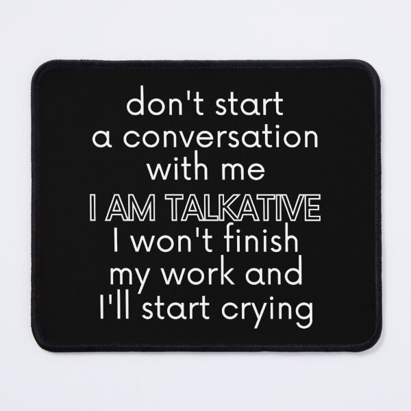 Item preview, Don't start a conversation with me. I AM TALKATIVE, I won't finish my work and I'll start crying. designed and sold by UnCoverDesign.