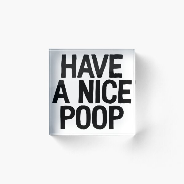 Have A Nice Poop - Sarcastic Quote Acrylic Block
