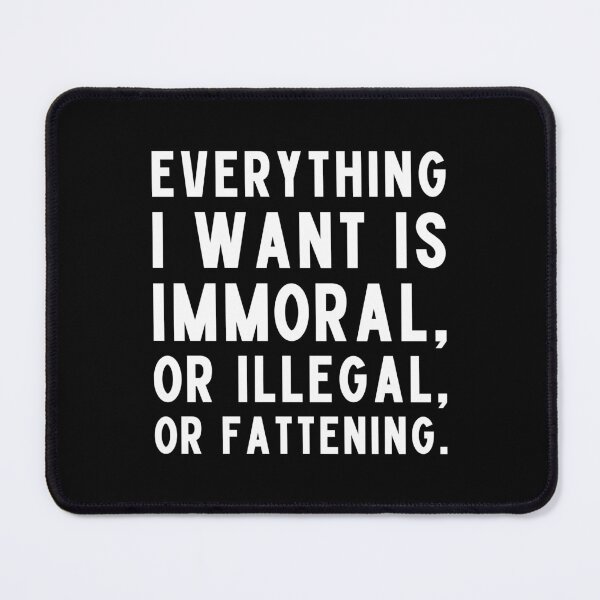 Item preview, Everything I want is immoral, or illegal, or fattening. designed and sold by UnCoverDesign.
