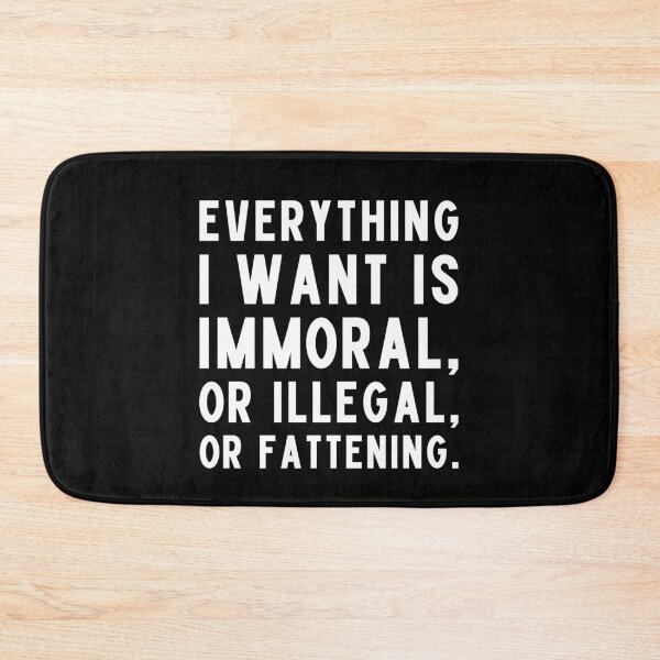 Item preview, Everything I want is immoral, or illegal, or fattening. designed and sold by UnCoverDesign.