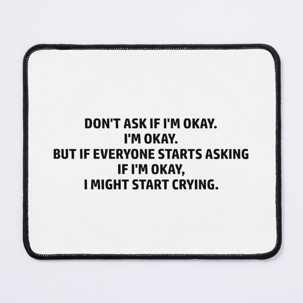 Item preview, Don't ask if i'm okay. I'm okay, but if everyone starts asking designed and sold by muchhappier.