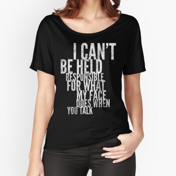 I Can't Be Responsible For What My Face Does When You Talk Relaxed Fit T-Shirt