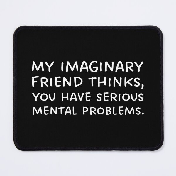 Item preview, My imaginary friend thinks, you have serious mental problems. designed and sold by UnCoverDesign.