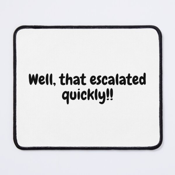 Item preview, Well, that escalated quickly! designed and sold by HarmonicBrush.