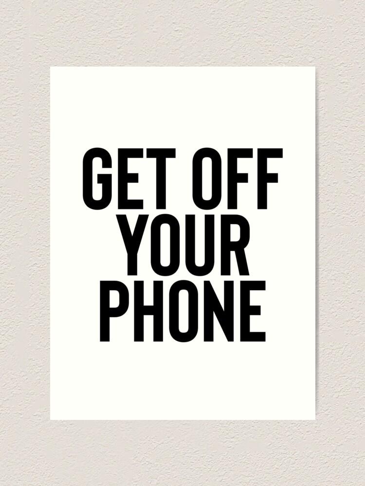 Get Off Your Phone / Sarcastic Quote" Art Print by RoadRescuer | Redbubble