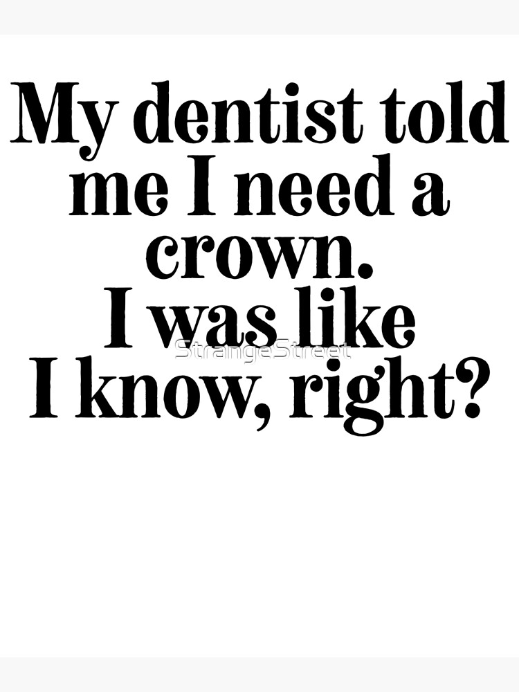 My Dentist Told Me I Need A Crown Sarcastic Quote Greeting Card By Strangestreet Redbubble