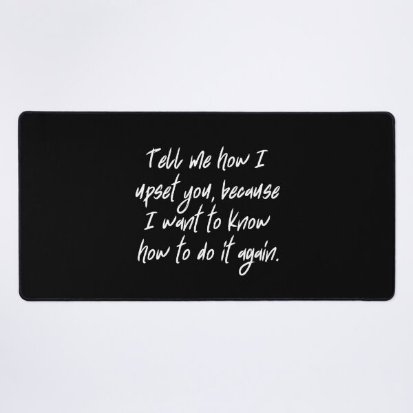 Item preview, Tell me how I upset you, because I want to know how to do it again. designed and sold by UnCoverDesign.