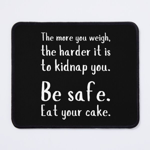 Item preview, The more you weigh, the harder it is to kidnap you. Be safe. Eat your cake. designed and sold by UnCoverDesign.