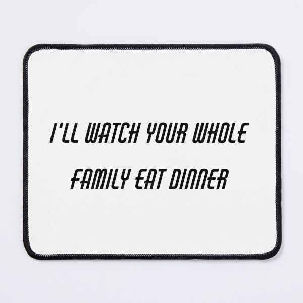 Item preview, I'll Watch Your Whole Family Eat Dinner designed and sold by DavesArtBook.
