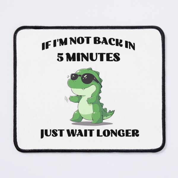 Item preview, If I'm not back in 5 minutes just wait longer Dinosaur designed and sold by KloverDesigns.