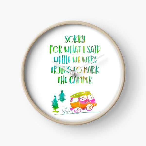 Sorry for what I said while we were trying to park the camper Clock