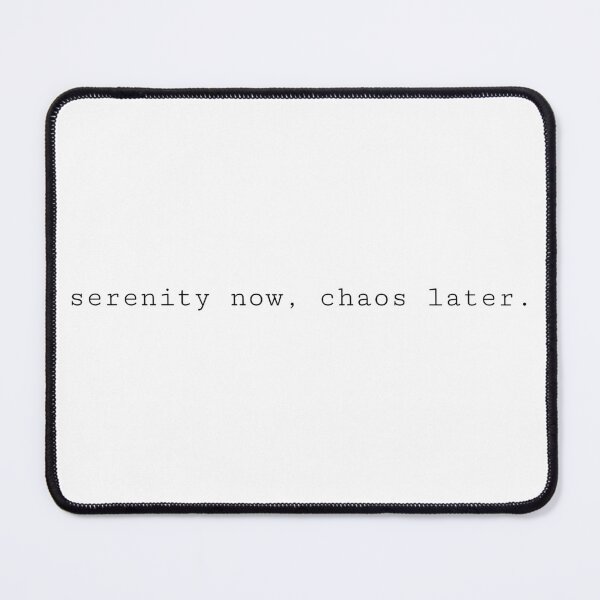 Item preview, serenity now, chaos later. designed and sold by PWIENCO.