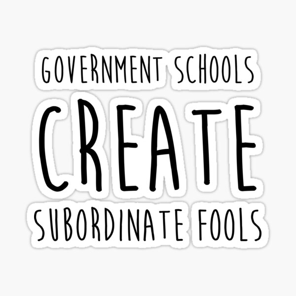 Government Schools Create Subordinate Fools Sticker