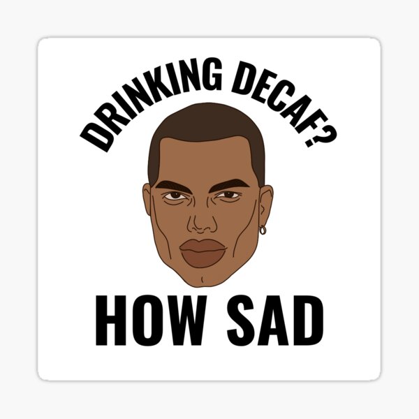 Drinking Decaf? How Sad. Sticker