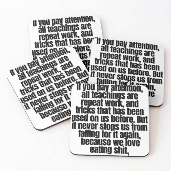 Item preview, If you pay attention, all teachings are repeat work, and tricks that has been used on us before. But it never stops us from falling for it again,  because we love eating shit. designed and sold by Finds.