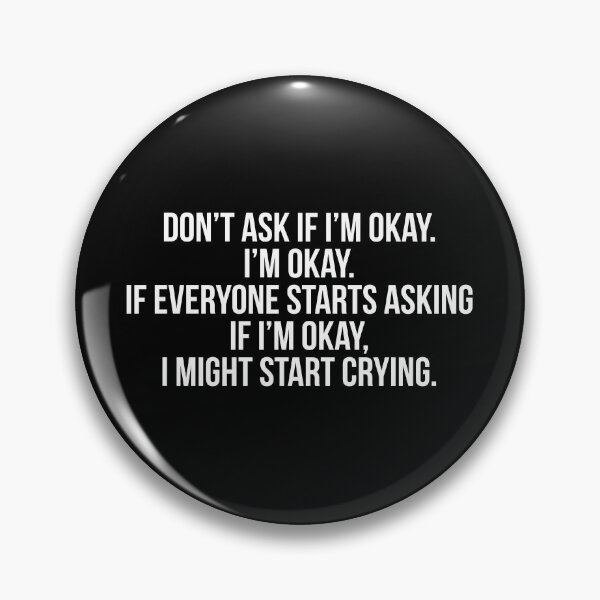 Item preview, Don’t ask if I’m okay. I’m okay. If everyone starts asking if I’m okay, I might start crying. designed and sold by Laura-stbr.