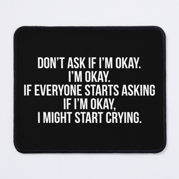 Item preview, Don’t ask if I’m okay. I’m okay. If everyone starts asking if I’m okay, I might start crying. designed and sold by Laura-stbr.