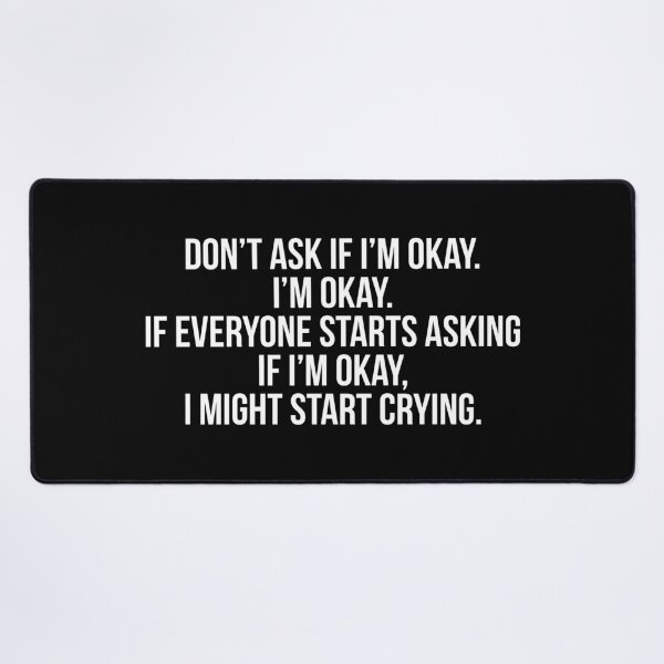 Item preview, Don’t ask if I’m okay. I’m okay. If everyone starts asking if I’m okay, I might start crying. designed and sold by Laura-stbr.