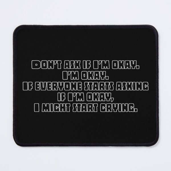 Item preview, Don’t ask if I’m okay. I’m okay. If everyone starts asking if I’m okay, I might start crying. designed and sold by Laura-stbr.