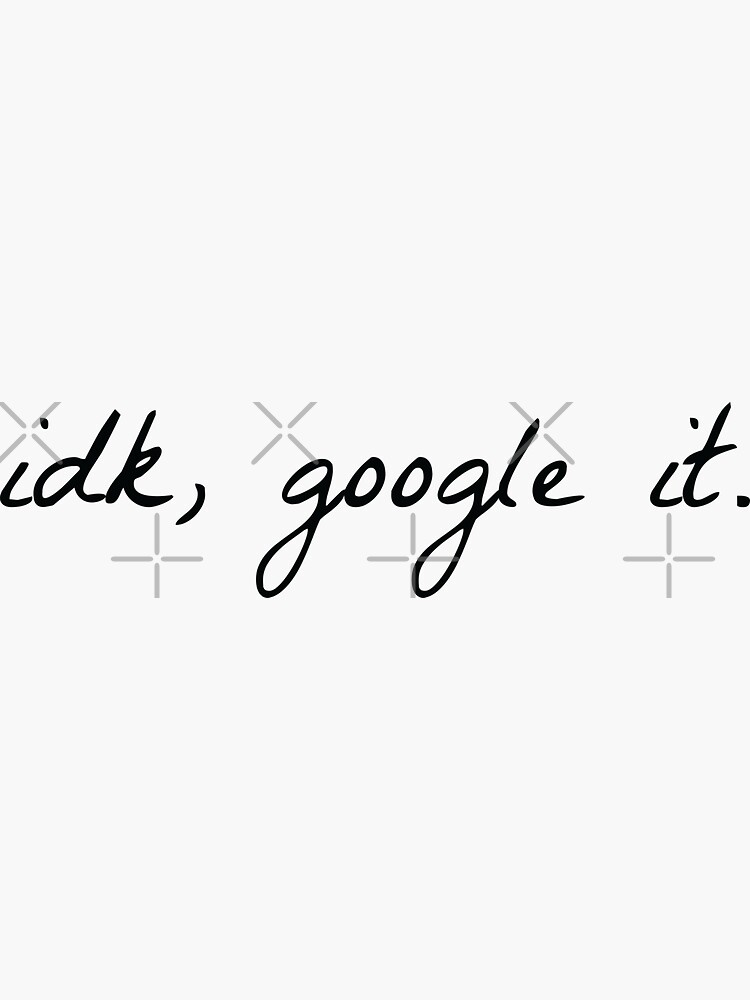 “idk, google it” Sticker by PineLemon | Redbubble