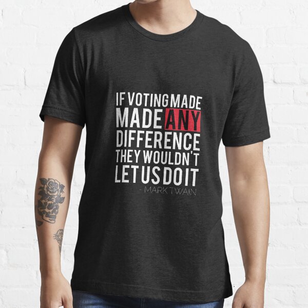If voting made a difference, they would not let us do it" Mark Twain" T- shirt by Albert | Redbubble