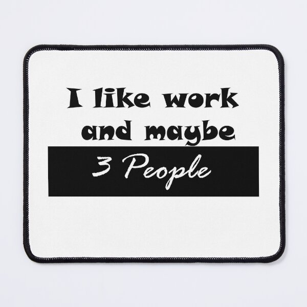 Item preview, I like work and maybe 3 people, Funny quotes, For mom and girls. designed and sold by Zohaa45.