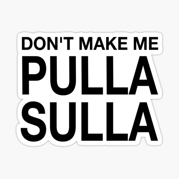 Don't Make Me Pulla Sulla Sticker