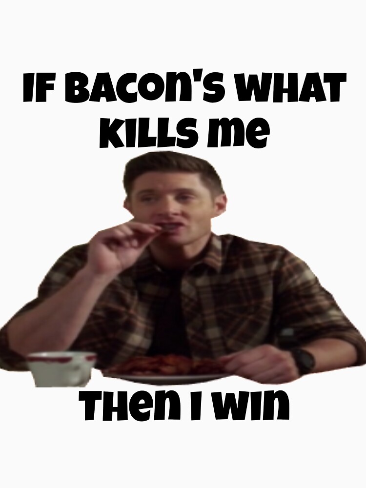 "Dean WinchesterIf Bacon's What Kills Me Then I Win" Tshirt by