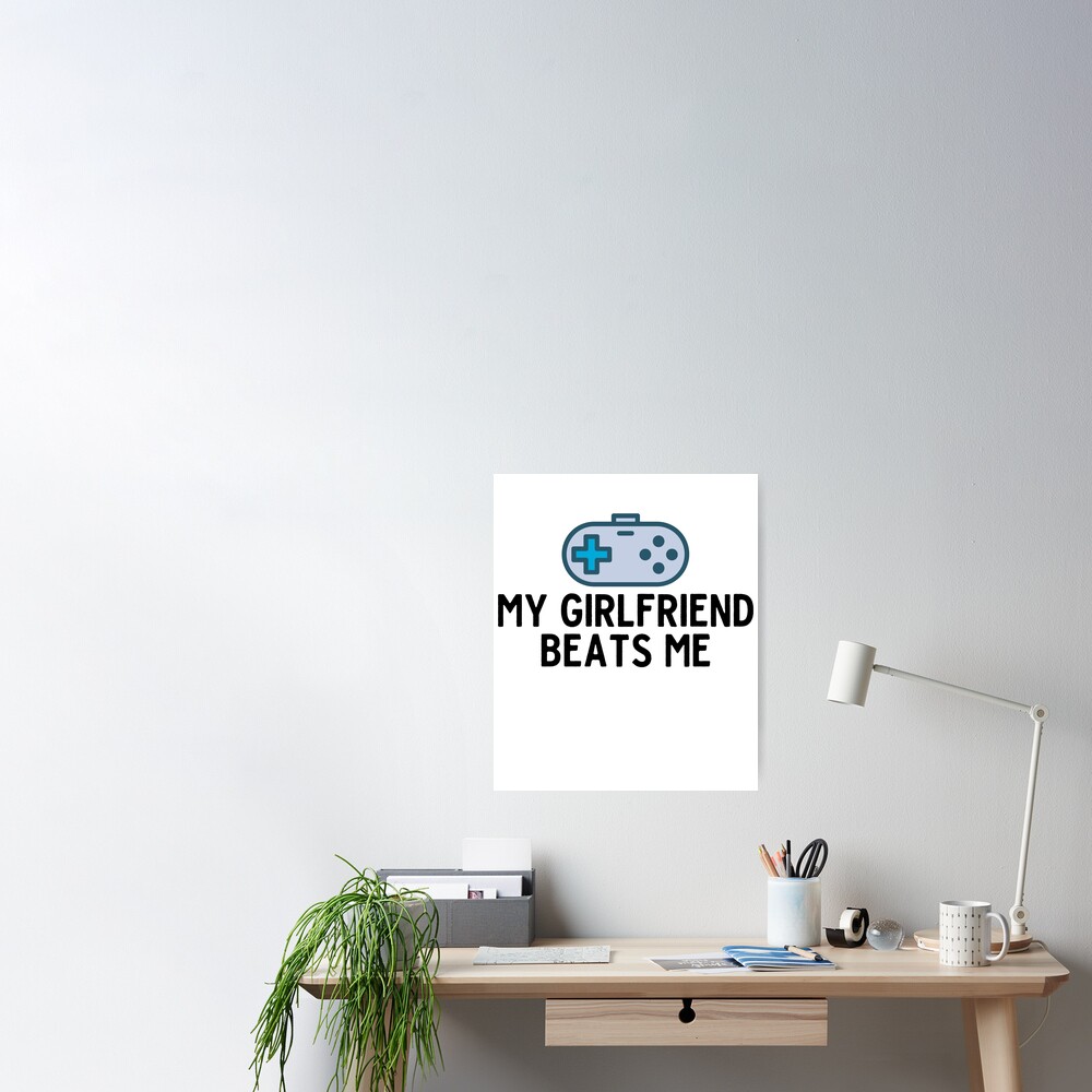 My Girlfriend Beats Me Great For Gamer Players Poster By Shieldapparel Redbubble