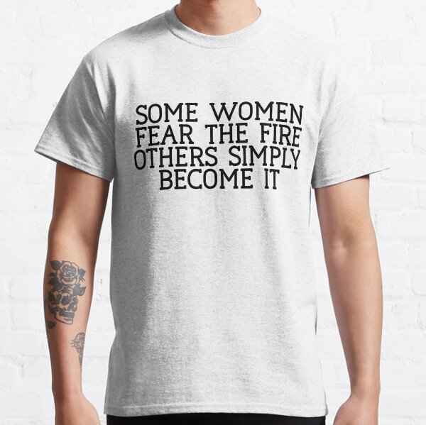 Some Women Fear The Fire Others Simple : Feminist Power Classic T-Shirt