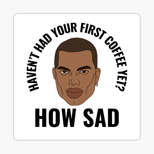Haven't Had a Coffee Yet? How Sad. Sticker