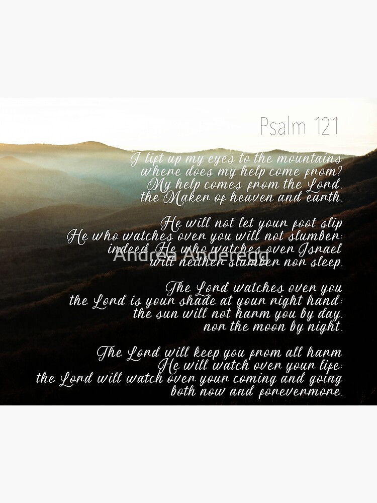 Psalms 121:1-8 I will lift up my eyes to the hills— From whence comes my  help? My help comes from the LORD, Who made heaven and earth. He will not  allow your