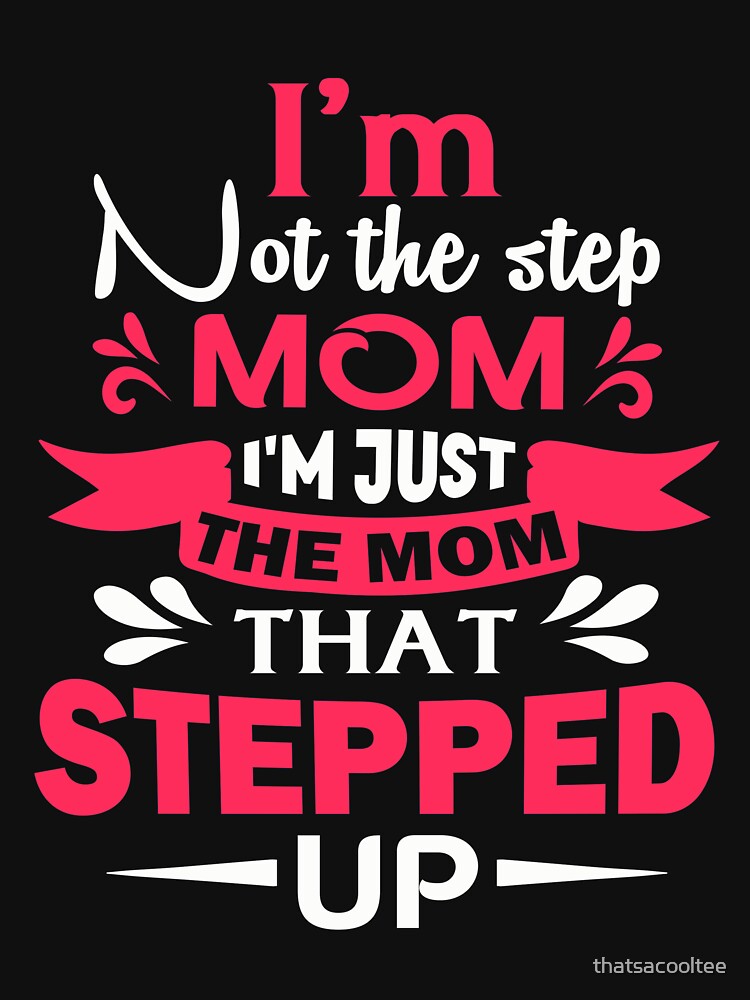 Im Not The Step Mom Im Just The Mom That Stepped Up T Shirt By 