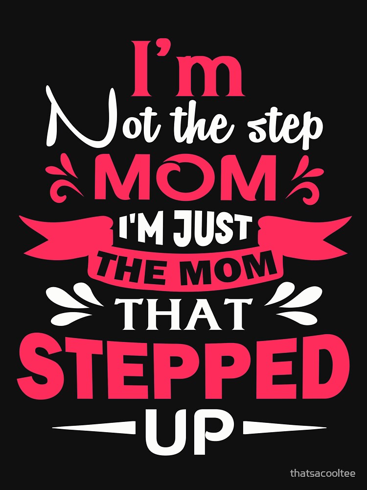 Im Not The Step Mom Im Just The Mom That Stepped Up T Shirt By Thatsacooltee Redbubble 