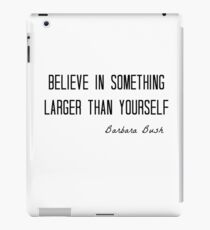 Believe In Something Larger Than Yourself | Barbara Bush Quote iPad Case/Skin