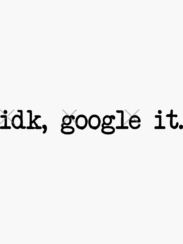 “idk, google it.” Sticker by koradesign | Redbubble