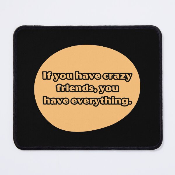 Item preview, If you have crazy friends, you have everything. designed and sold by UnCoverDesign.