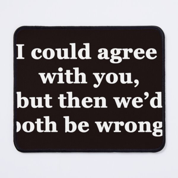 Item preview, I Could Agree with You, but then We'd Both be Wrong designed and sold by EremboDeschamps.