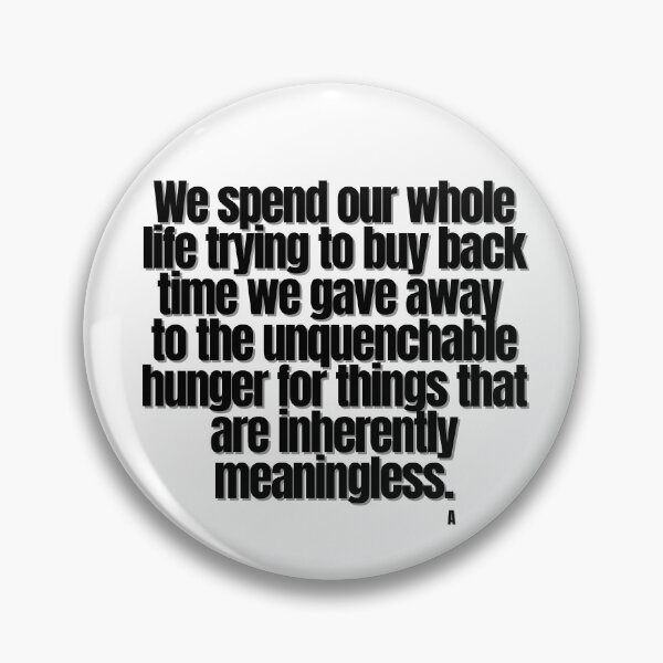 Item preview, We spend our whole life trying to buy back time we gave away  to the unquenchable hunger for things that are inherently meaningless. designed and sold by Finds.