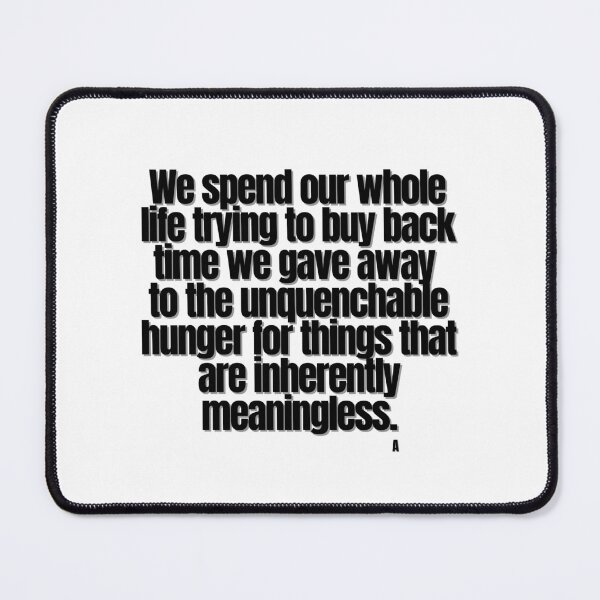 Item preview, We spend our whole life trying to buy back time we gave away to the unquenchable hunger for things that are inherently meaningless. designed and sold by Finds.