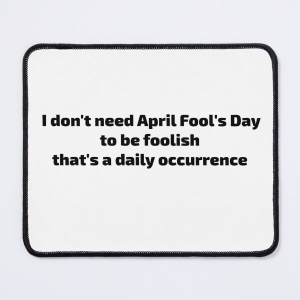 Item preview, I don't need April Fool's Day to be foolish, that's a daily occurrence- fools club designed and sold by toobel.