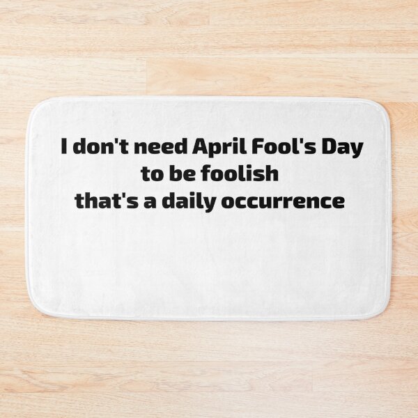 Item preview, I don't need April Fool's Day to be foolish, that's a daily occurrence- fools club designed and sold by toobel.