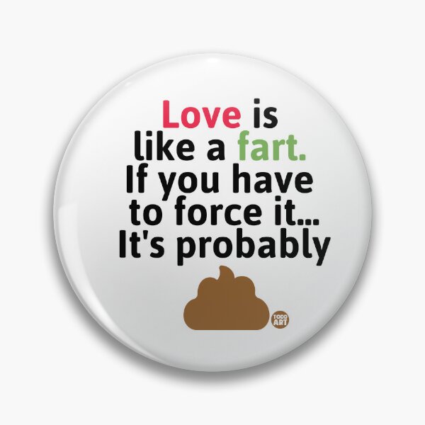 Artikelvorschau, Love Is Like a Fart If You Have To Force It... It's Probably entworfen und verkauft von TODD GOLDMAN.