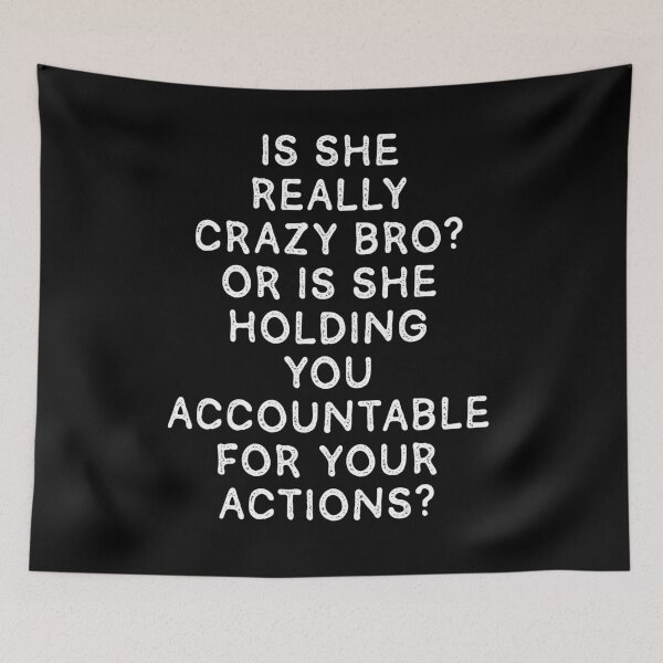 Item preview, Is she really crazy bro or is she holding you accountable for your actions? designed and sold by BritySpear.