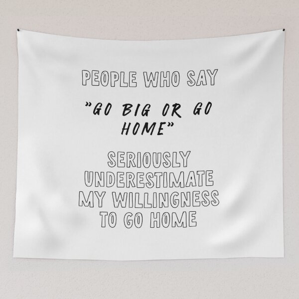 Item preview, People who say go big or go home seriously underestimate my willingness to go home designed and sold by BritySpear.