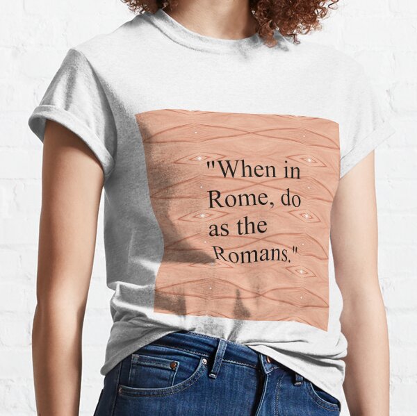 When in Rome, do as the Romans Classic T-Shirt